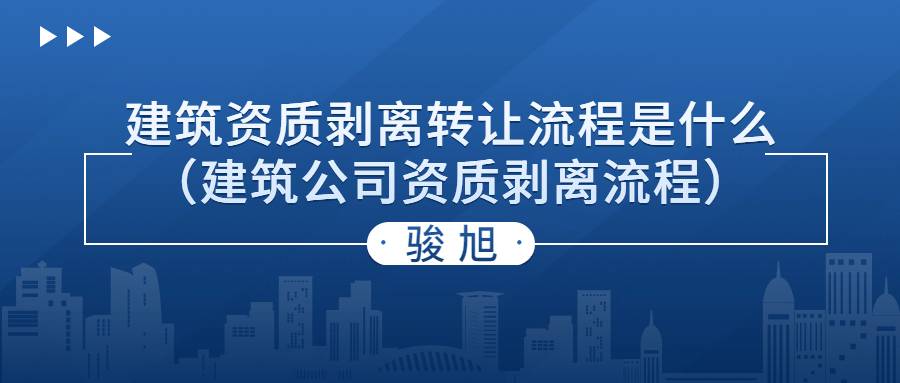 建筑资质剥离转让流程是什么（建筑公司资质剥离流程）.jpg